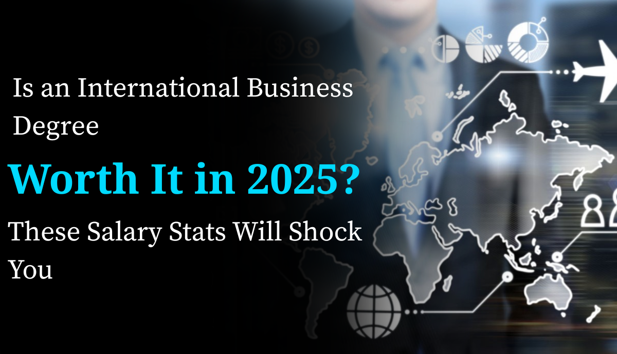 Is an International Business Degree Worth It in 2025? These Salary Stats Will Shock You